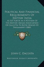 Political And Financial Requirements Of British India: As Set Forth In A Petition Of The British Indian Association Of Calcutta To Both Houses Of Parl