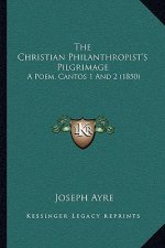 The Christian Philanthropist's Pilgrimage: A Poem, Cantos 1 And 2 (1850)