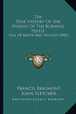 The True History Of The Knight Of The Burning Pestle: Full Of Mirth And Delight (1903)