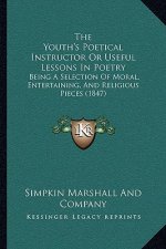The Youth's Poetical Instructor Or Useful Lessons In Poetry: Being A Selection Of Moral, Entertaining, And Religious Pieces (1847)