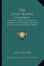 The Glass Sellers Company: Compiled From The Ancient Charter, The Original Bylaws And The Minute Books (1899)