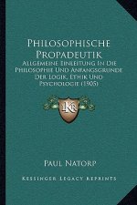 Philosophische Propadeutik: Allgemeine Einleitung In Die Philosophie Und Anfangsgrunde Der Logik, Ethik Und Psychologie (1905)