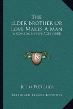The Elder Brother Or Love Makes A Man: A Comedy, In Five Acts (1848)