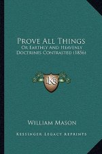 Prove All Things: Or Earthly And Heavenly Doctrines Contrasted (1856)