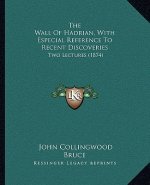 The Wall Of Hadrian, With Especial Reference To Recent Discoveries: Two Lectures (1874)