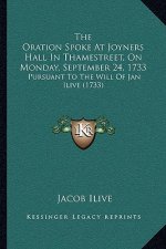 The Oration Spoke At Joyners Hall In Thamestreet, On Monday, September 24, 1733: Pursuant To The Will Of Jan Ilive (1733)