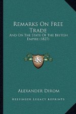 Remarks On Free Trade: And On The State Of The British Empire (1827)