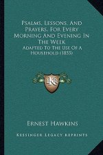 Psalms, Lessons, And Prayers, For Every Morning And Evening In The Week: Adapted To The Use Of A Household (1855)