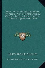 Reply To The Anti-Matrimonial Hypothesis And Supposed Atheism Of Percy Byssche Shelley, As Laid Down In Queen Mab (1821)