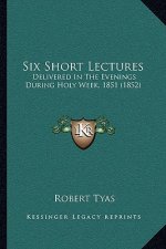 Six Short Lectures: Delivered In The Evenings During Holy Week, 1851 (1852)