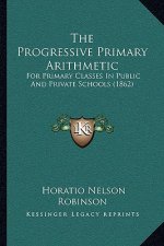 The Progressive Primary Arithmetic: For Primary Classes In Public And Private Schools (1862)