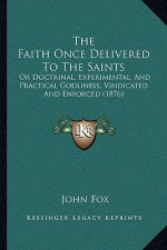 The Faith Once Delivered To The Saints: Or Doctrinal, Experimental, And Practical Godliness, Vindicated And Enforced (1876)