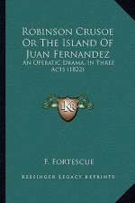 Robinson Crusoe Or The Island Of Juan Fernandez: An Operatic Drama, In Three Acts (1822)