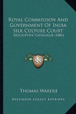 Royal Commission And Government Of India Silk Culture Court: Descriptive Catalogue (1886)