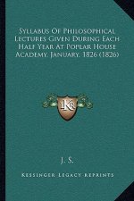 Syllabus Of Philosophical Lectures Given During Each Half Year At Poplar House Academy, January, 1826 (1826)