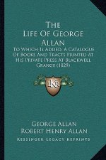 The Life Of George Allan: To Which Is Added, A Catalogue Of Books And Tracts Printed At His Private Press At Blackwell Grange (1829)