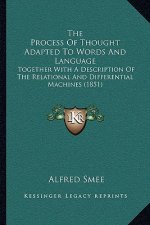 The Process Of Thought Adapted To Words And Language: Together With A Description Of The Relational And Differential Machines (1851)
