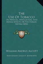 The Use Of Tobacco: Its Physical, Intellectual, And Moral Effects On The Human System (1854)