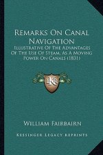 Remarks On Canal Navigation: Illustrative Of The Advantages Of The Use Of Steam, As A Moving Power On Canals (1831)