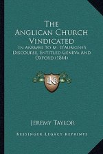 The Anglican Church Vindicated: In Answer To M. D'Aubigne's Discourse, Entitled Geneva And Oxford (1844)
