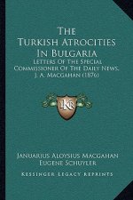 The Turkish Atrocities In Bulgaria: Letters Of The Special Commissioner Of The Daily News, J. A. Macgahan (1876)
