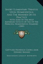 Short Elementary Treatise Upon Homeopathia And The Manner Of Its Practice: With Some Of The Most Important Effects Of Ten Of The Principal Homeopathic