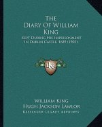 The Diary Of William King: Kept During His Imprisonment In Dublin Castle, 1689 (1903)