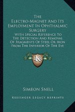 The Electro-Magnet And Its Employment In Ophthalmic Surgery: With Special Reference To The Detection And Removal Of Fragments Of Steel Or Iron From Th