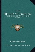 The History Of Morham: The Birthplace Of John Knox (1889)