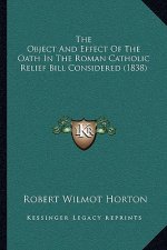 The Object And Effect Of The Oath In The Roman Catholic Relief Bill Considered (1838)