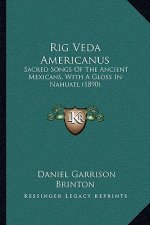 Rig Veda Americanus: Sacred Songs Of The Ancient Mexicans, With A Gloss In Nahuatl (1890)