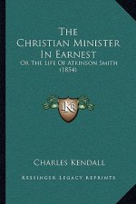The Christian Minister In Earnest: Or The Life Of Atkinson Smith (1854)