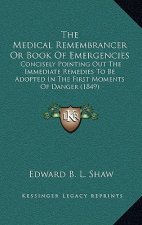 The Medical Remembrancer Or Book Of Emergencies: Concisely Pointing Out The Immediate Remedies To Be Adopted In The First Moments Of Danger (1849)