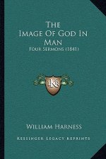 The Image Of God In Man: Four Sermons (1841)
