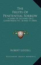 The Fruits Of Penitential Sorrow: A Series Of Lectures On 2 Corinthians VII, 10 And 11 (1860)