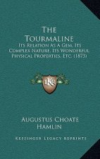 The Tourmaline: Its Relation As A Gem, Its Complex Nature, Its Wonderful Physical Properties, Etc. (1873)