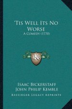 'Tis Well Its No Worse: A Comedy (1770)