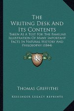 The Writing Desk And Its Contents: Taken As A Text For The Familiar Illustration Of Many Important Facts In Natural History And Philosophy (1844)