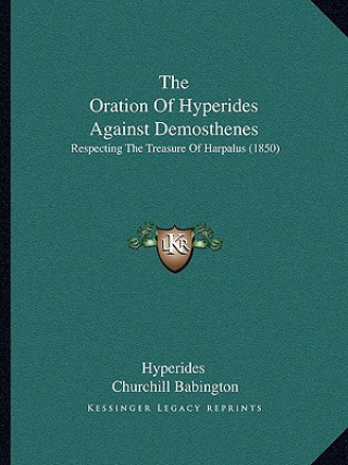 The Oration Of Hyperides Against Demosthenes: Respecting The Treasure Of Harpalus (1850)