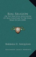 Real Religion: Or The Practical Application Of Holy Scripture To The Daily Walk Of Life (1850)