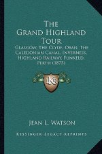 The Grand Highland Tour: Glasgow, The Clyde, Oban, The Caledonian Canal, Inverness, Highland Railway, Funkeld, Perth (1875)
