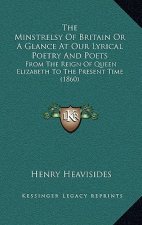 The Minstrelsy Of Britain Or A Glance At Our Lyrical Poetry And Poets: From The Reign Of Queen Elizabeth To The Present Time (1860)