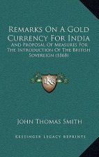Remarks On A Gold Currency For India: And Proposal Of Measures For The Introduction Of The British Sovereign (1868)