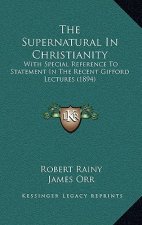 The Supernatural In Christianity: With Special Reference To Statement In The Recent Gifford Lectures (1894)