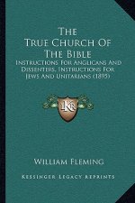 The True Church Of The Bible: Instructions For Anglicans And Dissenters, Instructions For Jews And Unitarians (1895)