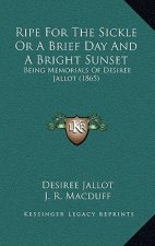 Ripe For The Sickle Or A Brief Day And A Bright Sunset: Being Memorials Of Desiree Jallot (1865)