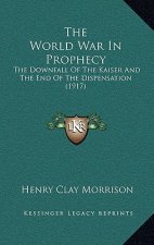 The World War In Prophecy: The Downfall Of The Kaiser And The End Of The Dispensation (1917)
