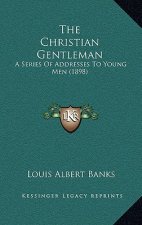 The Christian Gentleman: A Series Of Addresses To Young Men (1898)
