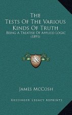 The Tests Of The Various Kinds Of Truth: Being A Treatise Of Applied Logic (1891)