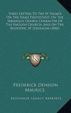 Three Letters To The W. Palmer On The Name Protestant, On The Seemingly Double Character Of The English Church, And On The Bishopric At Jerusalem (184